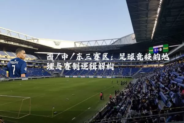 西/中/东三赛区：足球竞技的地理与赛制逻辑解构