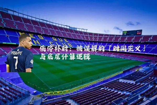 伤停补时：被误解的「时间正义」与底层计算逻辑