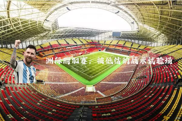 洲际附加赛:被低估的战术试验场
