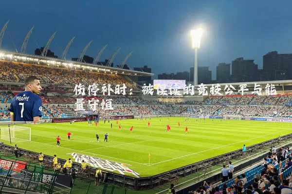 伤停补时:被误读的竞技公平与能量守恒