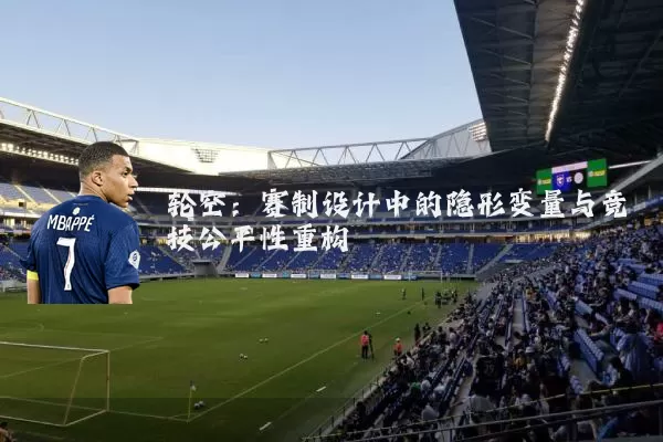 轮空:赛制设计中的隐形变量与竞技公平性重构