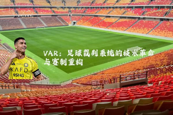 VAR:足球裁判系统的技术革命与赛制重构