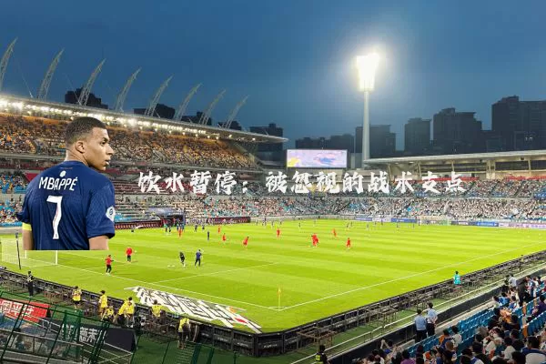 饮水暂停:被忽视的战术支点