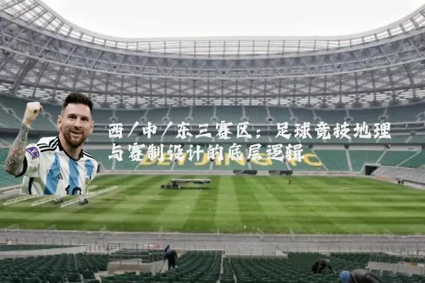 西/中/东三赛区:足球竞技地理与赛制设计的底层逻辑