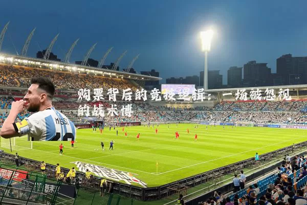 购票背后的竞技逻辑:一场被忽视的战术博弈