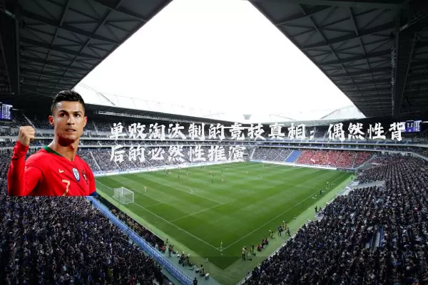 单败淘汰制的竞技真相：偶然性背后的必然性推演