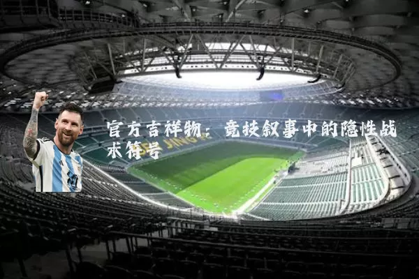 官方吉祥物:竞技叙事中的隐性战术符号