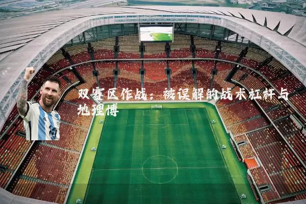 双赛区作战：被误解的战术杠杆与地理博弈