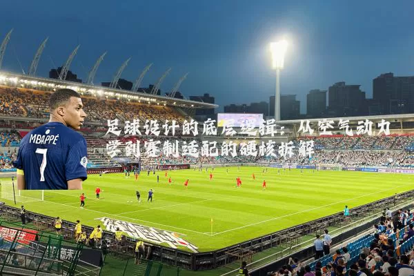 足球设计的底层逻辑:从空气动力学到赛制适配的硬核拆解