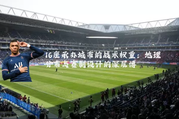 16座承办城市的战术权重:地理分布与赛制设计的深层博弈